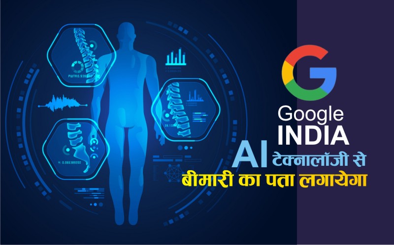 Google India बड़ी बीमारियों का पता लगाने के लिए करेगा AI टेक्नोलॉजी का इस्तेमाल।